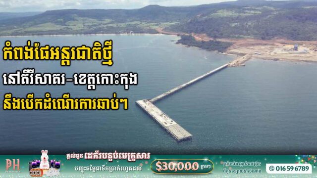 កំពង់ផែលំដាប់អន្តរជាតិ នៅគិរីសាគរ-កោះកុង នឹងដាក់ដំណើរការដើមឆមាសទី២ឆ្នាំនេះ