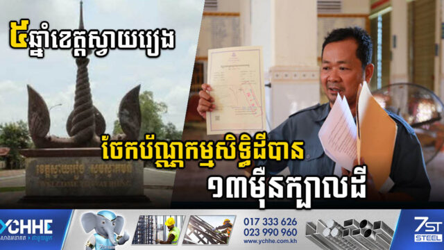 ៥ឆ្នាំ អាជ្ញាធរខេត្តស្វាយរៀងចុះបញ្ជីដីបាន ១១៥ភូមិ ចែកប័ណ្ណបានជាង ១៣ម៉ឺនក្បាលដី