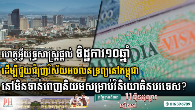 ហេតុអ្វីអ្នកវិនិយោគមិនសូវមានចំណាប់អារម្មណ៍ខ្លាំងលើយុទ្ធសាស្រ្ត Visa10ឆ្នាំ របស់កម្ពុជា?