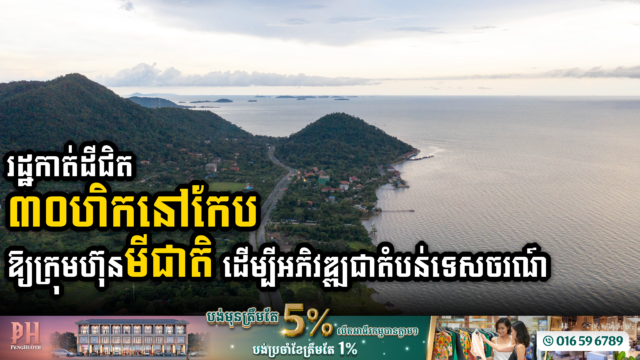 រដ្ឋកាត់ដីជិត ៣០ហិកតា​នៅកែបឱ្យក្រុមហ៊ុនមីជាតិអភិវឌ្ឍ ខណៈក៏ធ្លាប់កាត់ឱ្យជាង៨០០ហិកតា នៅកំពង់ស្ពឺ និងកំពង់ឆ្នាំង ដើម្បី…