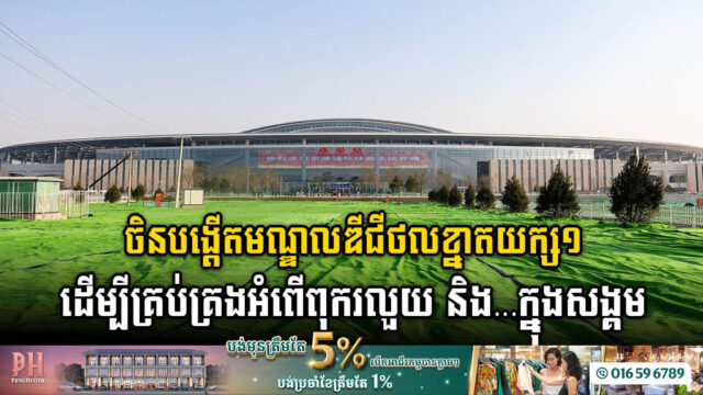 ចិនបង្កើតមណ្ឌលឌីជីថលខ្នាតយក្សតម្លៃ$១៥៦លាន សម្រាប់គ្រប់គ្រងការអភិវឌ្ឍប្រទេស