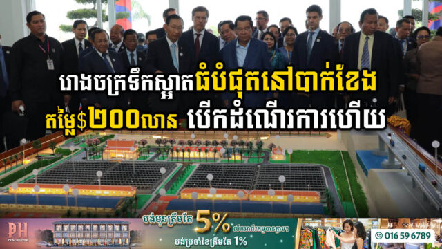 រោងចក្រទឹកស្អាតបាក់ខែង មានសមត្ថភាព​ផលិតជិត​ ២០ម៉ឺនម៉ែត្រគូបក្នុងមួយថ្ងៃ បើកដំណើរការ