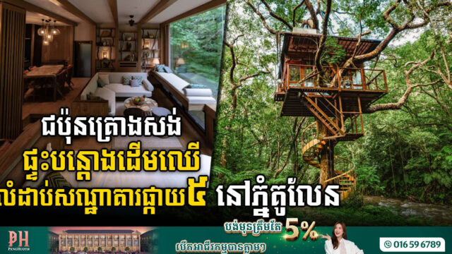 ជប៉ុនគ្រោងវិនិយោគសង់ផ្ទះបន្តោងដើមឈើដ៏ប្រណិតលំដាប់សណ្ឋាគារផ្កាយ៥ នៅលើភ្នំគូលែន