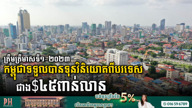 ត្រឹមត្រីមាសទី១-២០២៣នេះ, FDI បានវិនិយោគជាង ៤៥ពាន់លានដុល្លារ នៅកម្ពុជា