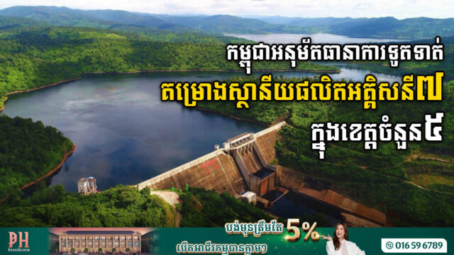 រដ្ឋអនុម័តការទូទាត់ គម្រោងស្ថានីយផលិតអគ្គិសនីចំនួន៧ មានអនុភាព ៦៧០មេហ្កាវ៉ាត់ ក្នុងខេត្ត៥
