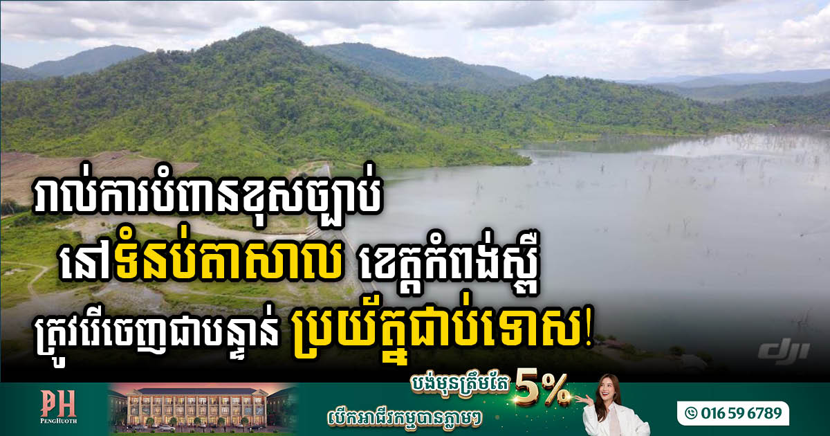 The Gov’t orders to move all illegal structures on the Tasal Dam, Kampong Speu Province immediately!