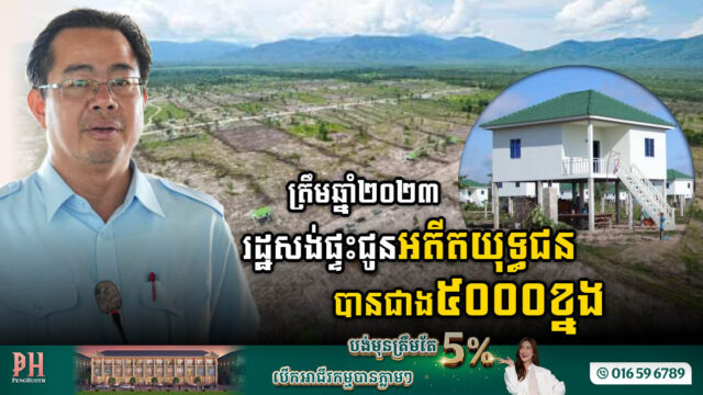 ត្រឹមឆ្នាំ២០២៣ រដ្ឋាភិបាលកម្ពុជាសង់ផ្ទះជូនអតីតយុទ្ធជនបានជាង៥ពាន់ខ្នង