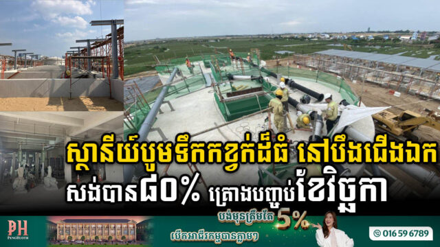 ស្ថានីយ៍ប្រព្រឹត្តិកម្មទឹកកខ្វក់ដ៏ធំតម្លៃជាង២០លានដុល្លារ នៅបឹងជើងឯក សង់បាន ៨០% ហើយ