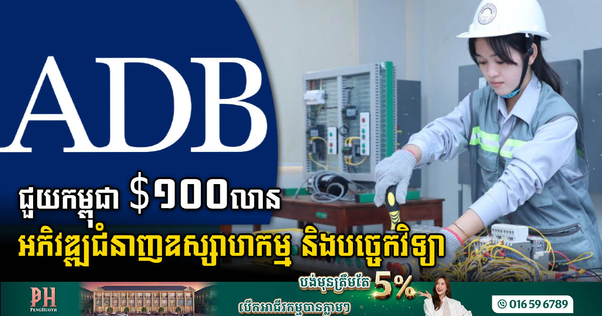 ADB ជួយកម្ពុជា ១០០លានដុល្លារ ដើម្បីអភិវឌ្ឍជំនាញឧស្សាហកម្ម និងបច្ចេកវិទ្យា