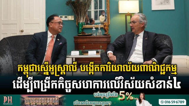 កម្ពុជាស្នើអូស្រ្តាលីឱ្យបង្កើតការិយាល័យពាណិជ្ជកម្ម (AusTrade) នៅកម្ពុជា