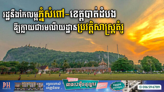 រដ្ឋនឹងប្រែក្លាយភ្នំសំពៅឲ្យក្លាយជារមណីយដ្ឋានប្រវត្តិសាស្ត្រគំរូ ដើម្បីទាក់ទាញភ្ញៀវទេសចរ