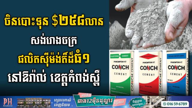 ចិនបោះទុន ២៥៨លានដុល្លារ សង់រោងចក្រផលិតស៊ីម៉ង់តិ៍នៅឱរ៉ាល់ ខេត្តកំពង់ស្ពឺ