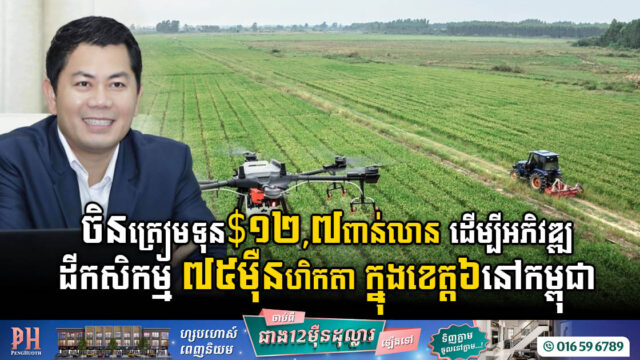ក្រុមហ៊ុនចិន គ្រោងអភិវឌ្ឍកសិឧស្សាហកម្មនៅកម្ពុជា ដោយវិនិយោគ ១២,៧ពាន់លានដុល្លារ លើដី៧៥ម៉ឺនហិកតា ក្នុងខេត្ត០៦