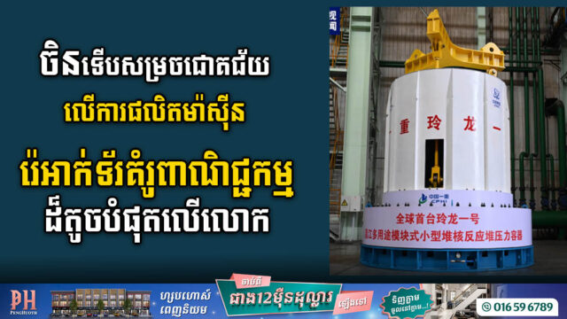 ចិនទើបទទួលបានជោគជ័យ លើការផលិតម៉ាស៊ីនរ៉េអាក់ទ័រគំរូពាណិជ្ជកម្មខ្នាតតូចបំផុតលើពិភពលោក