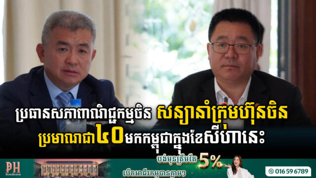 សភាពាណិជ្ជកម្មចិនសន្យានឹងនាំវិនិយោគិនចិនជាង ៤០ក្រុមហ៊ុន មកកម្ពុជាក្នុងខែសីហានេះ