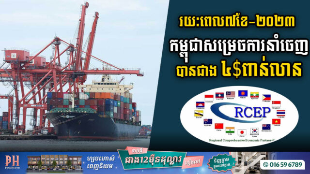០៧ខែ ឆ្នាំ២០២៣ កម្ពុជាសម្រេចការនាំចេញទៅ(RCEP) បានជាង​៤.៥ពាន់លានដុល្លារ