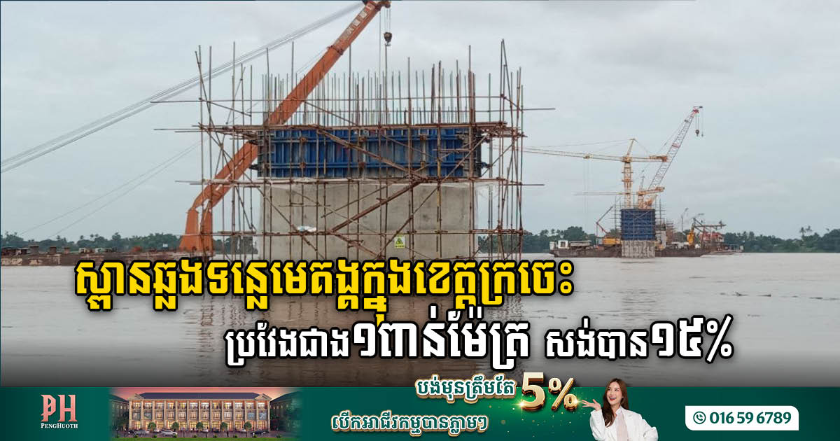 គម្រោងសង់ស្ពានឆ្លងទន្លេមេគង្គក្នុងខេត្តក្រចេះប្រវែងជាង១ពាន់ម៉ែត្រ សម្រេចបាន ១៥%  ហើយ