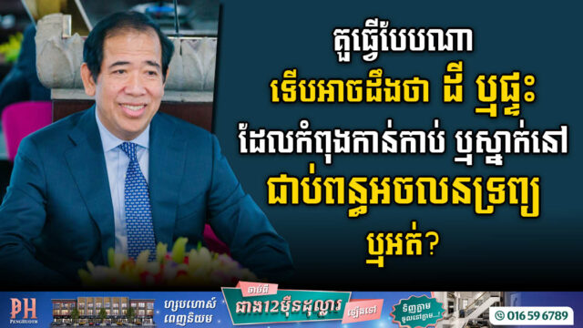 គួធ្វើបែបណា​ ទើបដឹងថា ដី ឬផ្ទះ ដែលយើងកំពុងកាន់កាប់ ត្រូវជាប់ពន្ធអចលនទ្រព្យ ឬអត់?