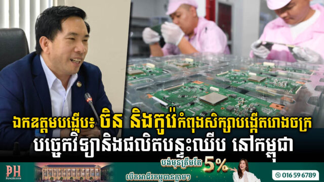 ចិន និងកូរ៉េ កំពុងសិក្សាបង្កើតរោងចក្របច្ចេកវិទ្យាទំនើបៗ និងផលិតបន្ទះឈីប នៅកម្ពុជា