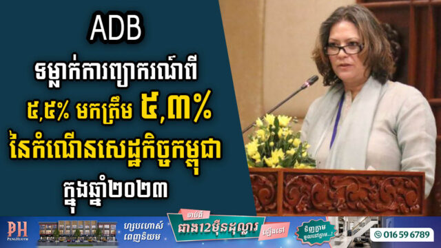 ADB បានទម្លាក់ការព្យាករណ៍ពី ៥,៥% មកត្រឹម ៥,៣% នៃកំណើនសេដ្ឋកិច្ចកម្ពុជាក្នុងឆ្នាំ២០២៣