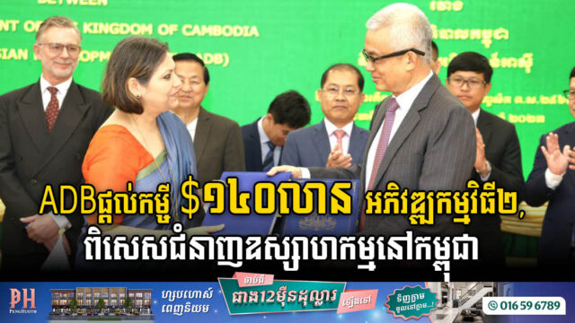 ADB ផ្តល់កម្ចី ១៤០លានដុល្លារ សម្រាប់អភិវឌ្ឍកម្មវិធី២ ក្នុងនោះផ្តោតខ្លាំងលើជំនាញឧស្សាហកម្មនៅកម្ពុជា
