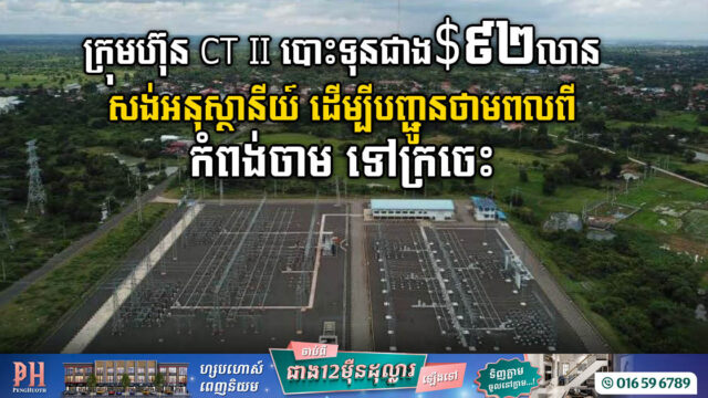 ក្រុមហ៊ុន CT II បោះទុនជាង៩២លានដុល្លារ សង់អនុស្ថានីយ៍ ដើម្បីបញ្ជូនថាមពលពីកំពង់ចាមទៅក្រចេះ