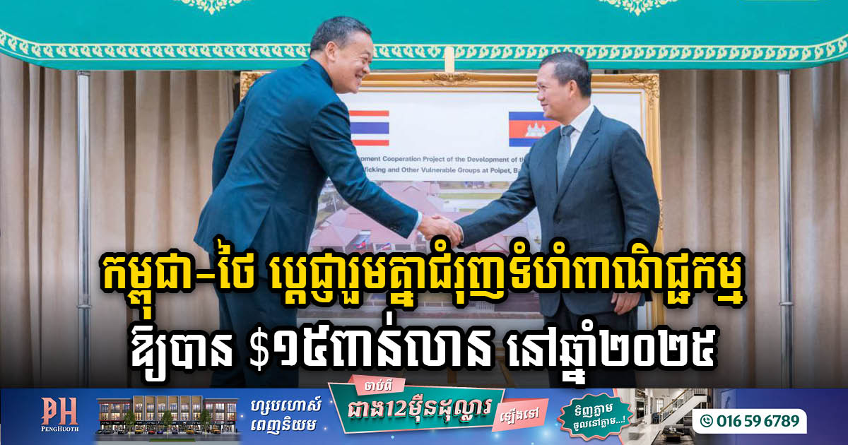 Cambodia & Thailand Pledge Joint Efforts to Boost Cross-Border Trade, Aiming for US$15bn by 2025