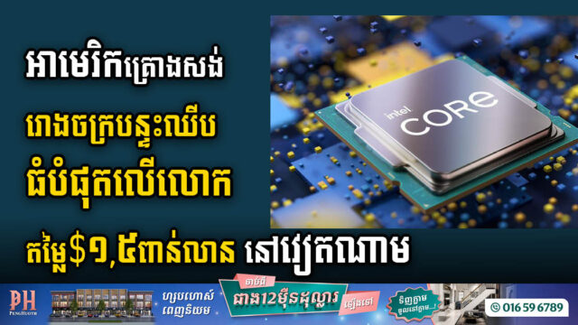 អាមេរិកគ្រោងវិនិយោគ ១,៥ពាន់លានដុល្លារសង់រោងចក្រផលិតបន្ទះឈីបដ៏ធំបំផុតក្នុងលោកនៅទីក្រុងហូជីមិញ