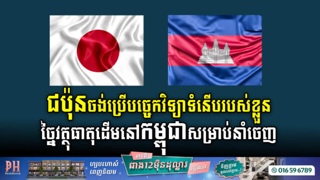 ជប៉ុនចង់វិនិយោគលើវិស័យសំខាន់២ នៅកម្ពុជា ដោយប្រើបច្ចេកវិទ្យាទំនើបរបស់ខ្លួន ច្នៃវត្ថុធាតុដើម