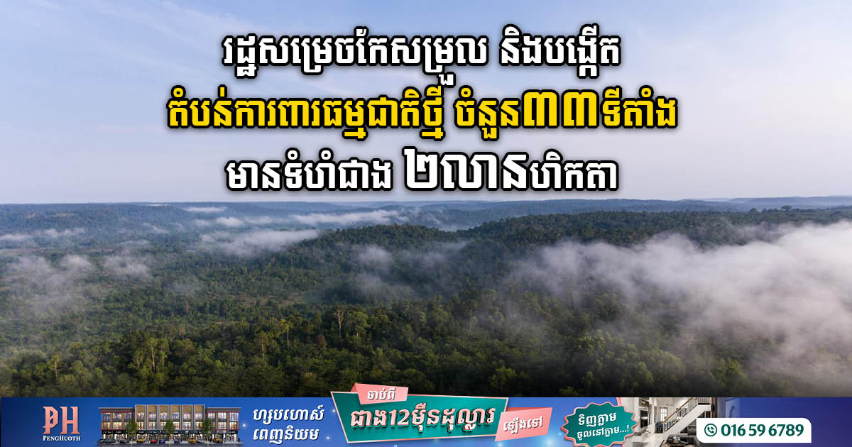 រដ្ឋសម្រេចកែ និងបង្កើតឧឡានជាតិ តំបន់ការពារធម្មជាតិចំនួន ៣២ទីតាំង មានទំហំជាង ២លានហិកតា