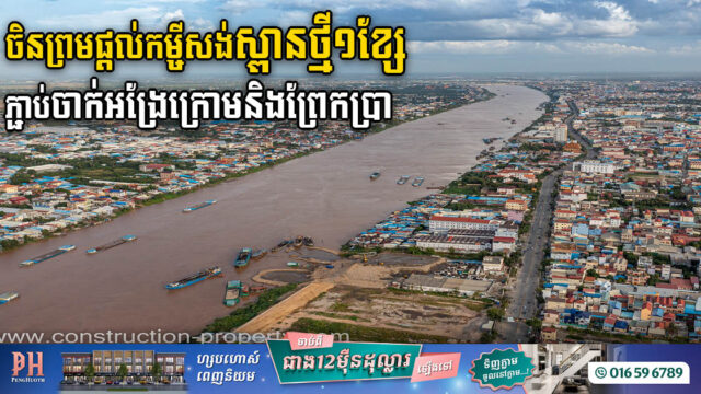 ចិនព្រមផ្តល់កម្ចី​សង់ស្ពានថ្មី១ខ្សែភ្ជាប់តំបន់ចាក់អង្រែក្រោម និងតំបន់ព្រែកប្រាហើយ