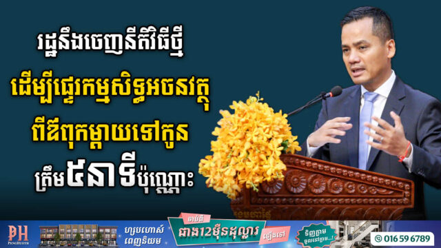 រដ្ឋនឹងចេញនីតិវិធីថ្មី ដើម្បីផ្ទេរកម្មសិទ្ធអចនវត្ថុពីឳពុកម្តាយទៅកូន ត្រឹម ៥នាទីប៉ុណ្ណោះ