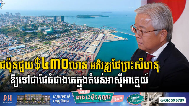 ជប៉ុនជួយជាង ៤៣០លានដុល្លារ អភិវឌ្ឍផែព្រះសីហនុ ឱ្យក្លាយជាកំពង់ផែធំជាងគេក្នុងតំបន់អាស៊ីអាគ្នេយ៍