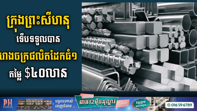 រោងចក្រផលិតដែកដ៏ធំមួយតម្លៃ ៤០លានដុល្លារ នឹងសង់នៅក្រុងព្រះសីហនុឆាប់ៗនេះ