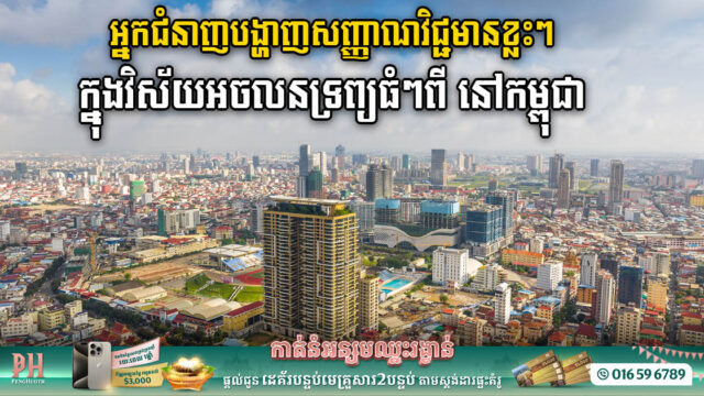 អ្នកជំនាញ៖ វិស័យអចលនទ្រព្យពីរនៅកម្ពុជា មានសញ្ញាវិជ្ជមានបន្តិចក្នុងត្រីមាសទី៣ នេះ