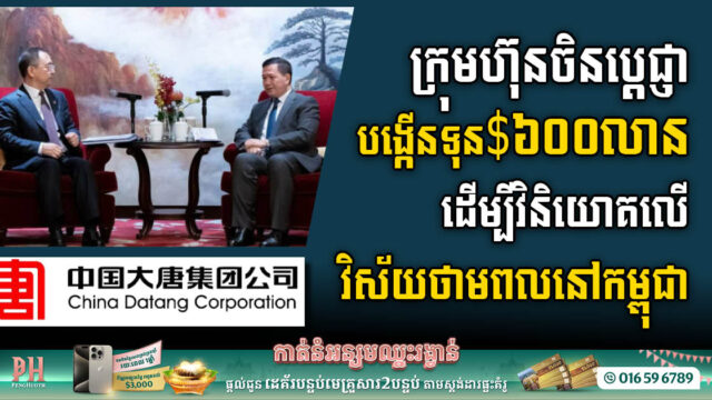 ក្រុមហ៊ុនចិនប្តេជ្ញាបង្កើនទុនដល់ ៦០០លានដុល្លារ ដើម្បីវិនិយោគលើវិស័យថាមពលនៅកម្ពុជា