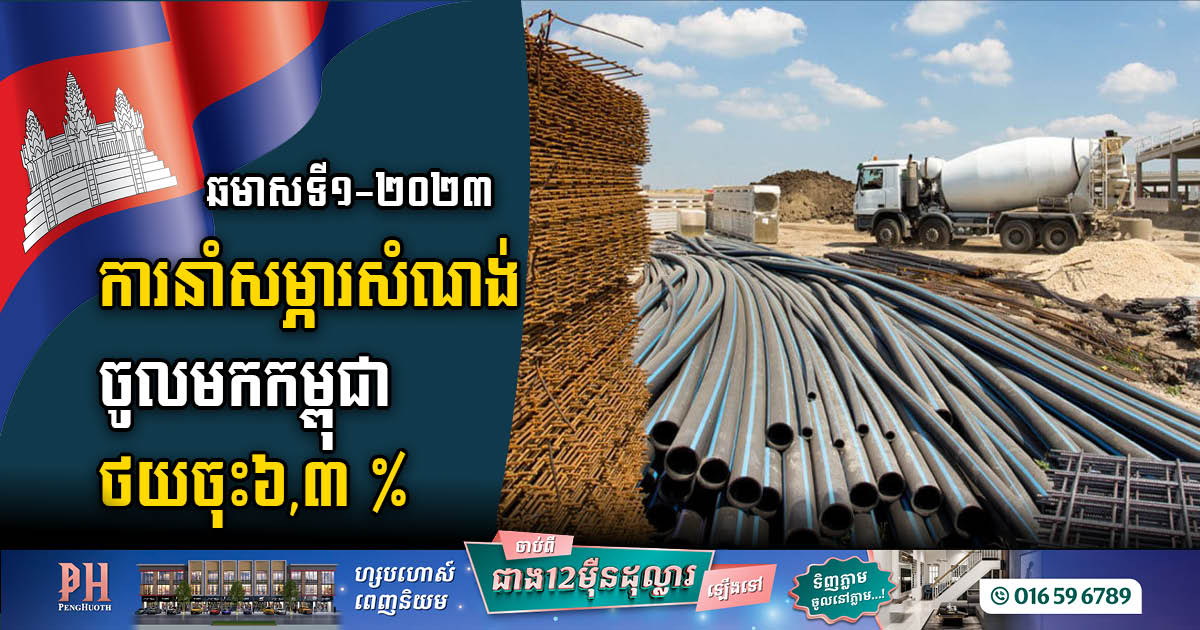 ឆមាសទី១-២០២៣ កម្ពុជានាំចូលបរិក្ខាសំណង់បាន ៩២១លានដុល្លារ ថយចុះ៦,៣%