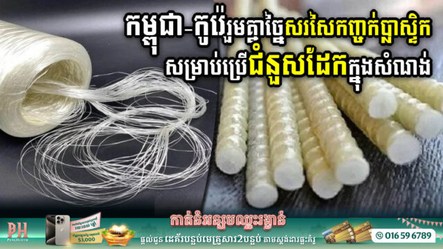 កម្ពុជា-កូរ៉េ រួមគ្នាច្នៃសរសៃកញ្ចក់ប្លាស្ទិក សម្រាប់ប្រើក្នុងសំណង់ មានគុណភាពរឹងមាំជាងដែកទ្វេដង