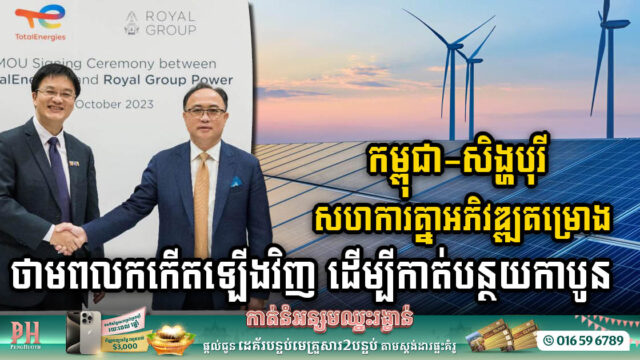 ក្រុមហ៊ុនអ្នកឧកញ៉ាគិតម៉េងសហការជាមួយក្រុមហ៊ុនសិង្ហបុរី អភិវឌ្ឍគម្រោងថាមពលកកើតឡើងវិញដើម្បីកាត់បន្ថយកាបូន