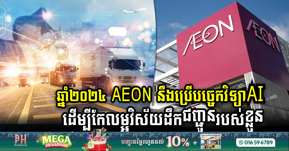 ក្រុមហ៊ុន Aeon ប្រើបច្ចេកវិទ្យា AI ដើម្បីកែលម្អប្រសិទ្ធភាពដឹកជញ្ជូនក្នុងវិស័យពស្តុភារ