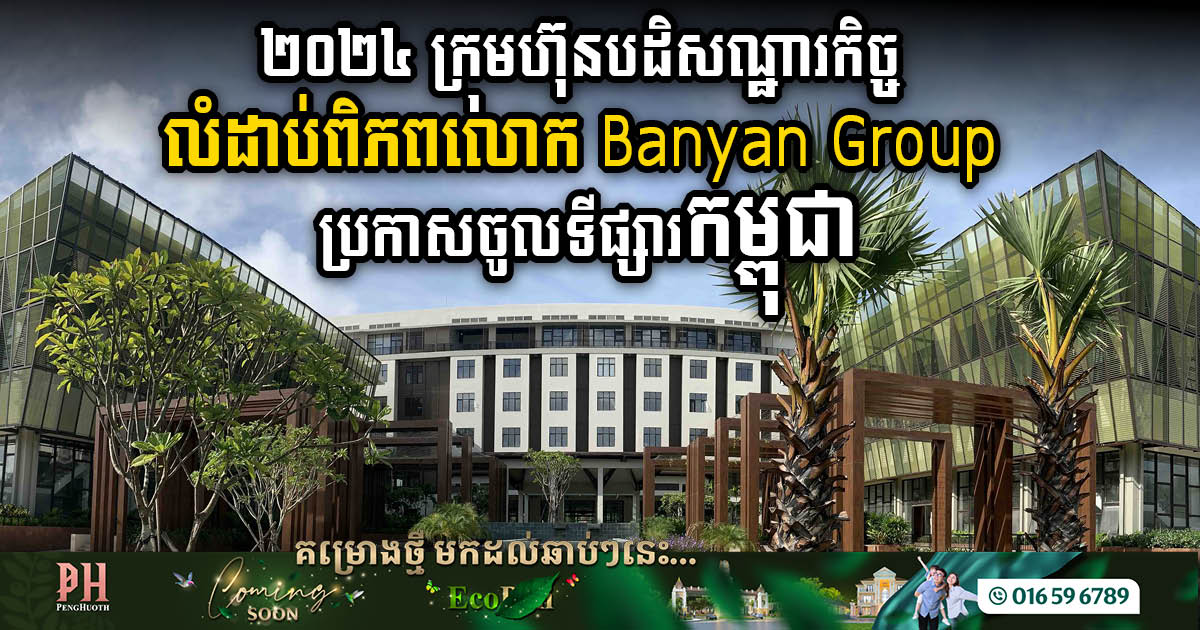 ក្រុមហ៊ុនបដិសណ្ឋារកិច្ចលំដាប់ពិភពលោក Banyan Group គ្រោងពង្រីកខ្លួនចូលទីផ្សារកម្ពុជា