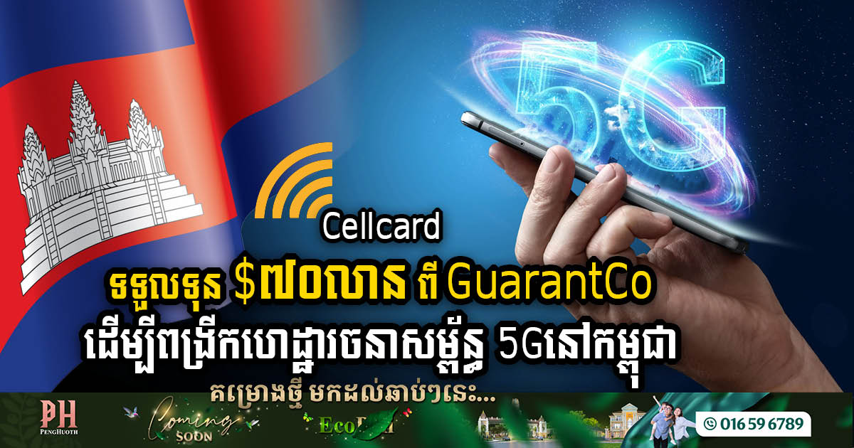 ក្រុមហ៊ុនCellcard ទទួលទុន $៧០លានពី GuarantCo ដើម្បីពង្រីកហេដ្ឋារចនាសម្ព័ន្ធ 5Gនៅកម្ពុជា