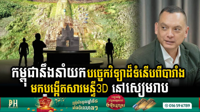 ក្រុមហ៊ុនឯកជន​ នឹងនាំយកបច្ចេកវិទ្យាដ៏ទំនើបបំផុតពីបារាំង មកបង្កើតសារមន្ទីរ3D នៅខេត្តសៀមរាប