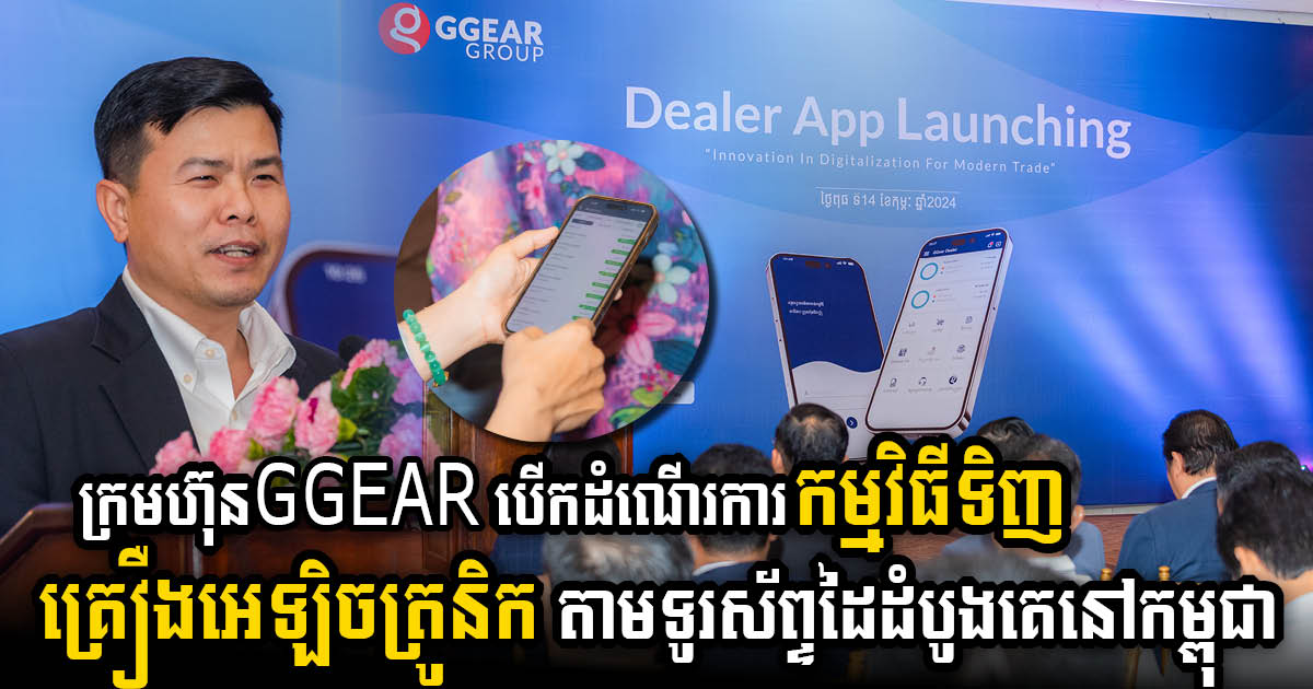 ក្រុមហ៊ុន ជីហ្គៀ គ្រុបដាក់ដំណើរការកម្មវិធីបញ្ជាទិញគ្រឿងអេឡិចត្រូនិចសំរាប់ដៃគូអាជីវកម្មតាមរយៈទូរស័ព្ទដៃ “GGEAR Dealer Portal”