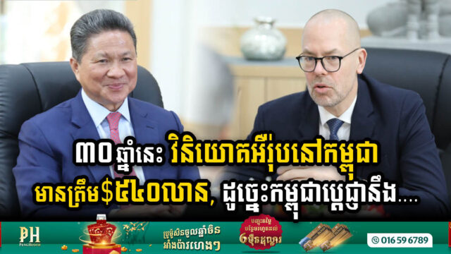 កម្ពុជាបេ្តជ្ញាទាក់ទាញវិនិយោគពីអឺរ៉ុបបន្ថែមទៀត ខណៈ៣០ឆ្នាំនេះ មានត្រឹម $៥៤០លានតែប៉ុណ្ណោះ !