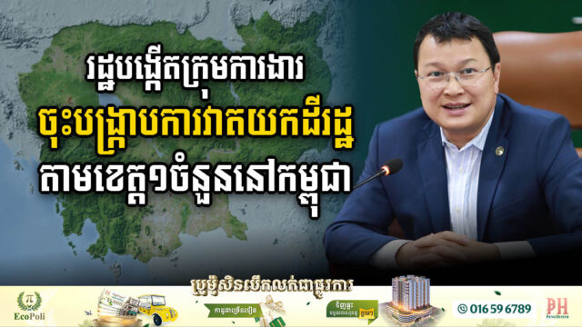 រដ្ឋបង្កើតក្រុមការងារពិសេសចុះបង្រ្កាបការវាតយកដីរដ្ឋតាមបណ្តាខេត្ត១ចំនួននៅកម្ពុជា