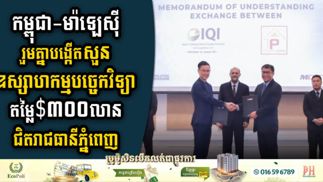 កម្ពុជា-ម៉ាឡេស៊ី សហការគ្នាបង្កើតសួនឧស្សាហកម្មបច្ចេកវិទ្យាដ៏ទំនើបតម្លៃ $៣០០លាន លើដីទំហំ១០០ហិកតា ជិតរាជធានីភ្នំពេញ 
