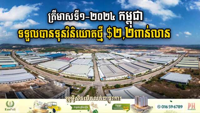 ៣ខែដំបូង នៃឆ្នាំ២០២៤ កម្ពុជាទទួលបានគម្រោងវិនិយោគថ្មី១០៦ មានទុន $២,២ពាន់លាន