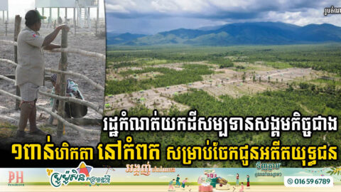 រដ្ឋ​កំណត់យកដីសម្បទានសង្គមកិច្ច ១៥០៧ហិកតា នៅខេត្តកំពត សម្រាប់ចែកជូនអតីតយុទ្ធជន