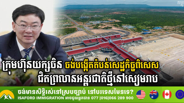 ក្រុមហ៊ុនយក្សចិន ចង់មកបង្កើតតំបន់សេដ្ឋកិច្ចពិសេសជិតព្រលានអន្តរជាតិថ្មីនៅសៀមរាប